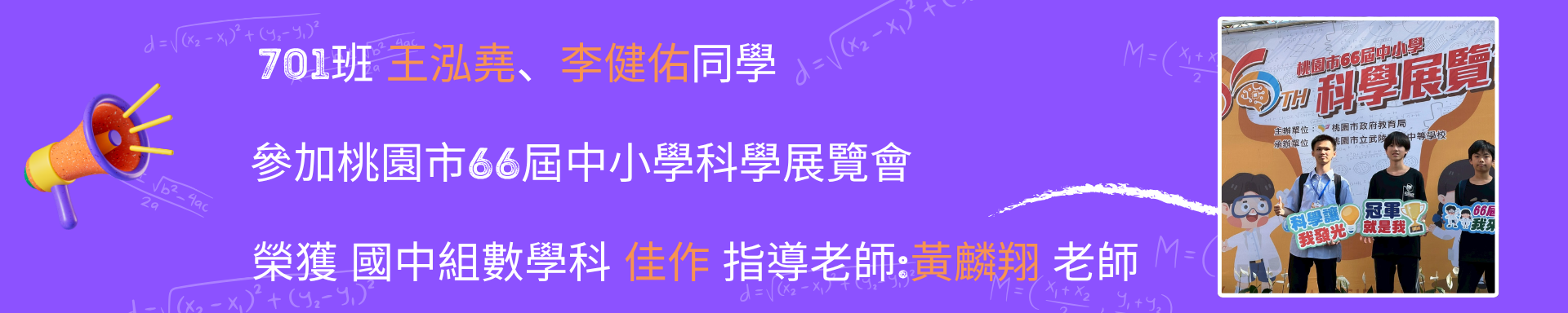 701班 王泓堯、李健佑同學參加桃園市66屆中小學科學展覽會榮獲 國中組數學科 佳作 指導老師:黃麟翔 老師